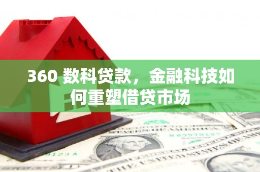荷塘360 数科贷款，金融科技如何重塑借贷市场