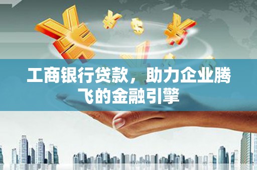 荷塘工商银行贷款，助力企业腾飞的金融引擎