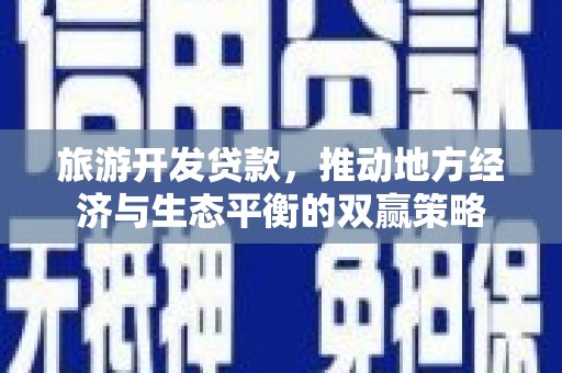 荷塘旅游开发贷款，推动地方经济与生态平衡的双赢策略