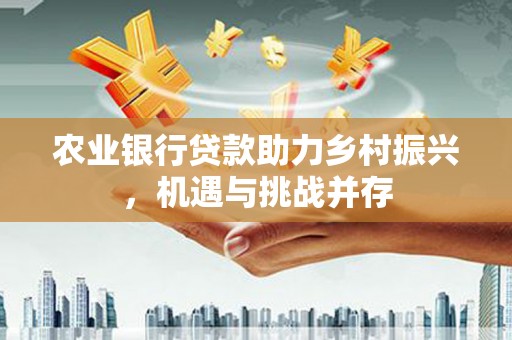 荷塘农业银行贷款助力乡村振兴，机遇与挑战并存