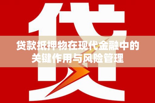 荷塘贷款抵押物在现代金融中的关键作用与风险管理