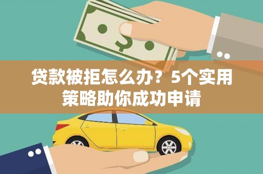 荷塘贷款被拒怎么办？5个实用策略助你成功申请