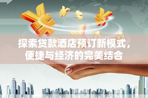 荷塘探索贷款酒店预订新模式，便捷与经济的完美结合