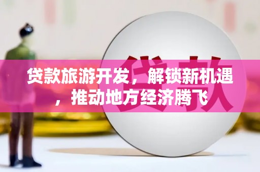 荷塘贷款旅游开发，解锁新机遇，推动地方经济腾飞