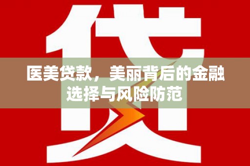 荷塘医美贷款，美丽背后的金融选择与风险防范