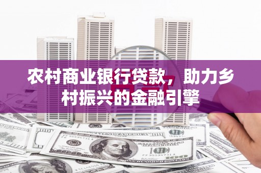 荷塘农村商业银行贷款，助力乡村振兴的金融引擎