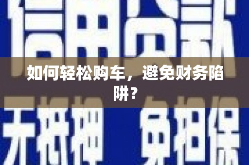 荷塘如何轻松购车，避免财务陷阱？