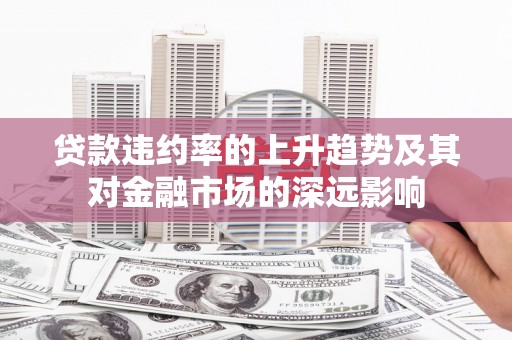 荷塘贷款违约率的上升趋势及其对金融市场的深远影响