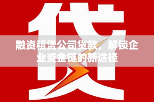 荷塘融资租赁公司贷款，解锁企业资金链的新途径